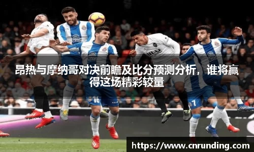 昂热与摩纳哥对决前瞻及比分预测分析，谁将赢得这场精彩较量
