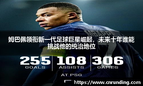 姆巴佩领衔新一代足球巨星崛起，未来十年谁能挑战他的统治地位