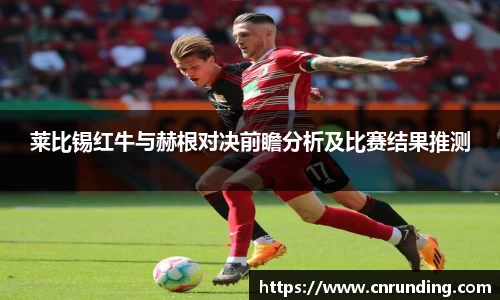 莱比锡红牛与赫根对决前瞻分析及比赛结果推测
